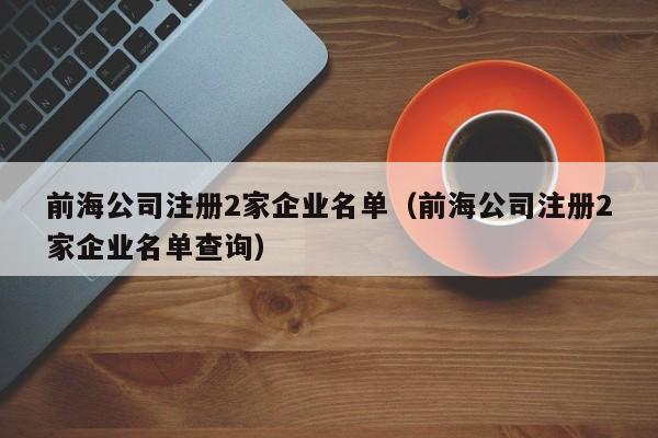 前海公司注册2家企业名单（前海公司注册2家企业名单查询）