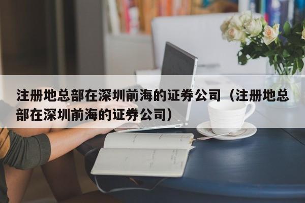 注册地总部在深圳前海的证券公司（注册地总部在深圳前海的证券公司）