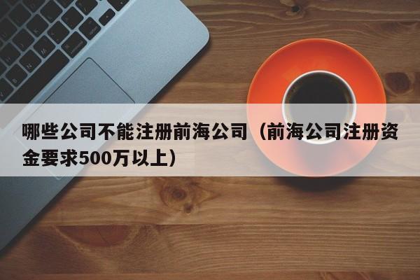 哪些公司不能注册前海公司（前海公司注册资金要求500万以上）