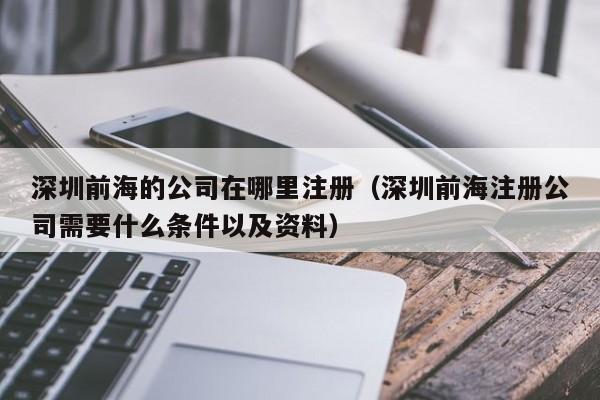 深圳前海的公司在哪里注册（深圳前海注册公司需要什么条件以及资料）