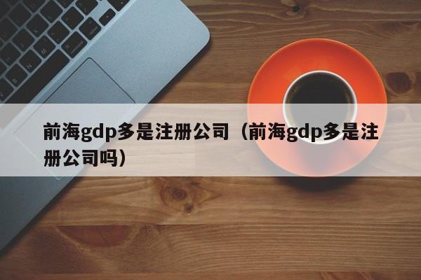 前海gdp多是注册公司（前海gdp多是注册公司吗）