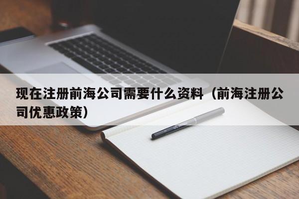 现在注册前海公司需要什么资料（前海注册公司优惠政策）