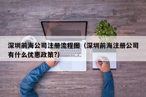 深圳前海公司注册流程图（深圳前海注册公司有什么优惠政策?）