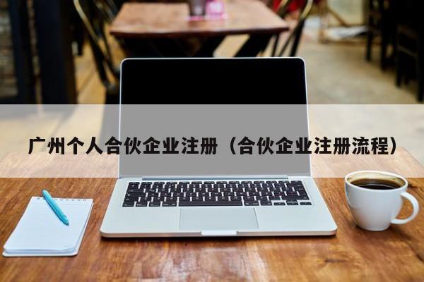 广州个人合伙企业注册（合伙企业注册流程）