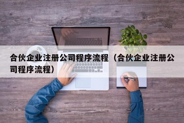 合伙企业注册公司程序流程（合伙企业注册公司程序流程）