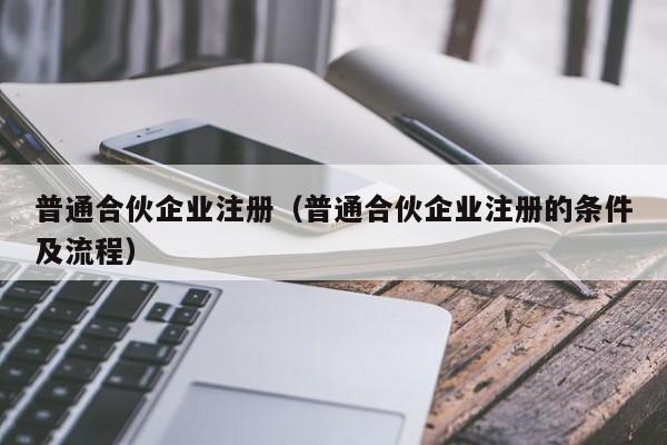 普通合伙企业注册（普通合伙企业注册的条件及流程）