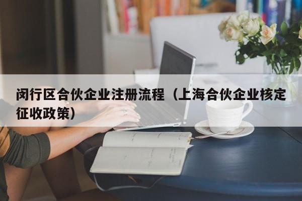 闵行区合伙企业注册流程（上海合伙企业核定征收政策）