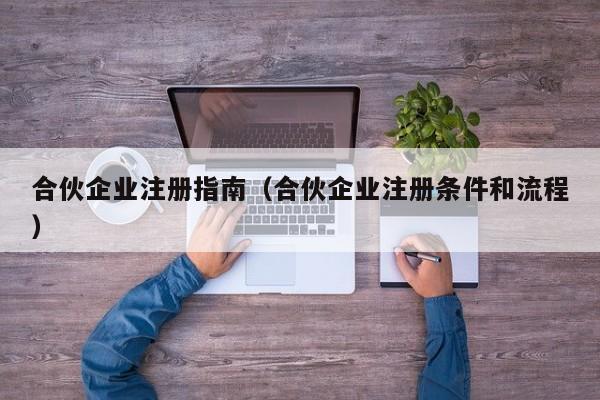 合伙企业注册指南（合伙企业注册条件和流程）