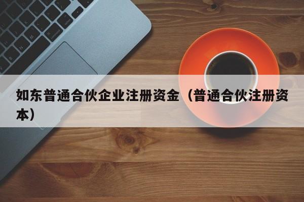 如东普通合伙企业注册资金（普通合伙注册资本）