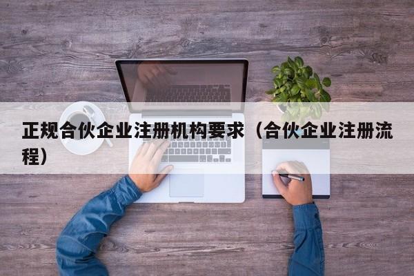 正规合伙企业注册机构要求（合伙企业注册流程）