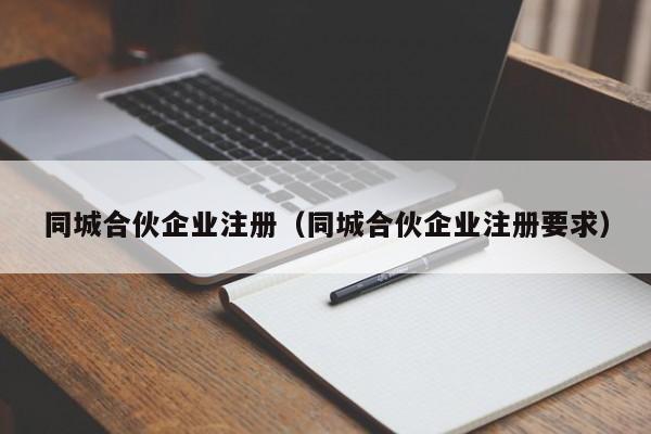 同城合伙企业注册（同城合伙企业注册要求）