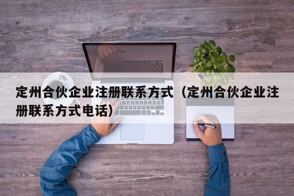 定州合伙企业注册联系方式（定州合伙企业注册联系方式电话）