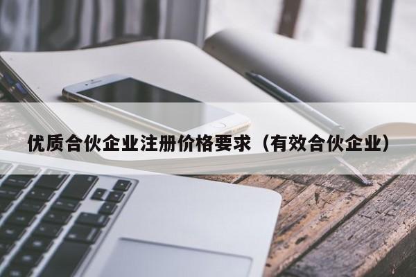 优质合伙企业注册价格要求（有效合伙企业）