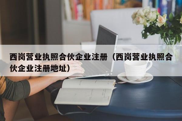 西岗营业执照合伙企业注册（西岗营业执照合伙企业注册地址）