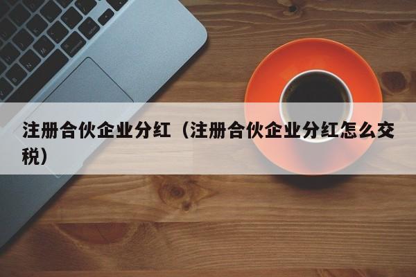 注册合伙企业分红（注册合伙企业分红怎么交税）