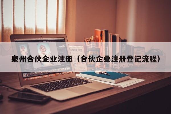 泉州合伙企业注册（合伙企业注册登记流程）