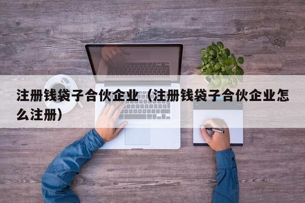 注册钱袋子合伙企业（注册钱袋子合伙企业怎么注册）