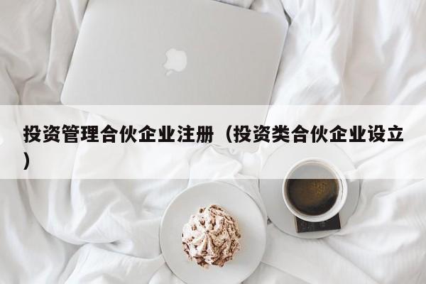 投资管理合伙企业注册（投资类合伙企业设立）