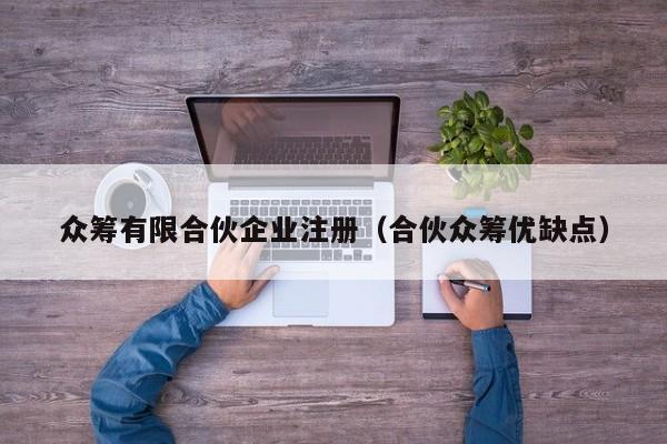 众筹有限合伙企业注册（合伙众筹优缺点）