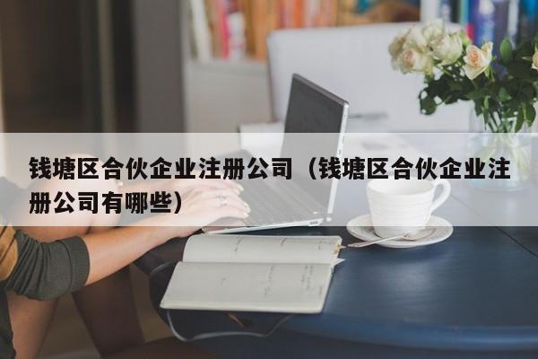 钱塘区合伙企业注册公司（钱塘区合伙企业注册公司有哪些）